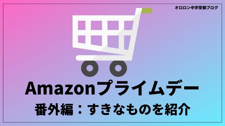 【終了しました】Amazonプライムデーセール番外編：中受関係ないけどおすすめのもの